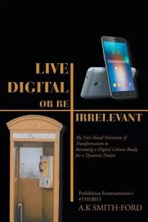 Live Digital or Be Irrelevant: My Firsthand Narrative of Transformation to Becoming a Digital Citizen Ready for a Dynamic Future