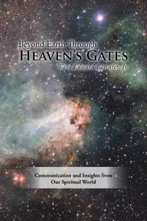 Beyond Earth Through Heaven'S Gates: Communication and Insights from Our Spiritual World