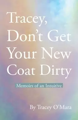 Tracey, Don't Get Your New Coat Dirty: Memoirs of an Intuitive