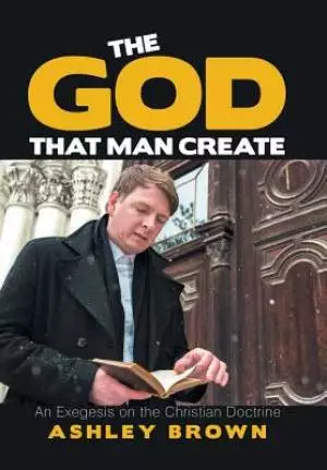 The God That Man Create: An Exegesis on the Christian Doctrine
