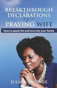 Breakthrough Declarations Of A Praying Wife: How To Speak Life And Love Into Your Family