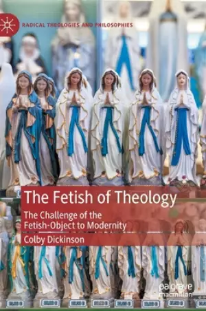 The Fetish of Theology: The Challenge of the Fetish-Object to Modernity
