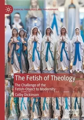 The Fetish of Theology: The Challenge of the Fetish-Object to Modernity