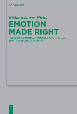 Emotion Made Right: Hellenistic Moral Progress and the (Un)Emotional Jesus in Mark