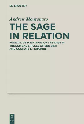 The Sage in Relation: Familial Descriptions of the Sage in the Scribal Circles of Ben Sira and Cognate Literature