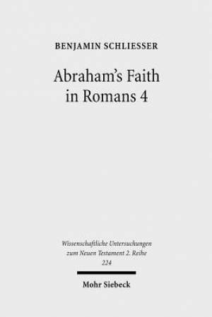 Abraham's Faith in Romans 4: Paul's Concept of Faith in Light of the History of Reception of Genesis 15:6