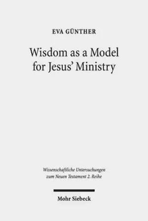 Wisdom as a Model for Jesus' Ministry: A Study on the 'Lament Over Jerusalem' in Matt 23: 37-39 Par. Luke 13:34-35