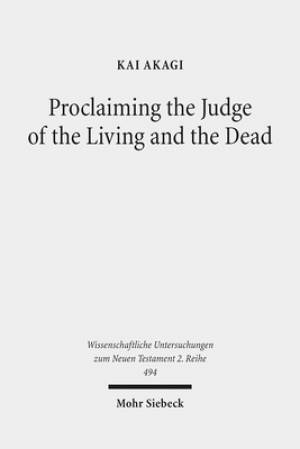 Proclaiming the Judge of the Living and the Dead: The Christological Significance of Judgement in Acts 10 and 17