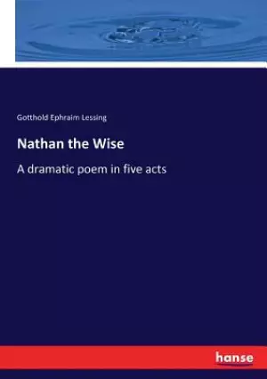 Nathan the Wise: A dramatic poem in five acts