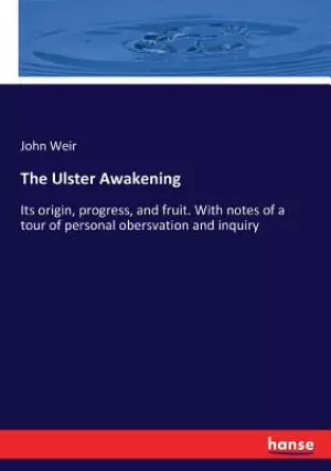 The Ulster Awakening: Its origin, progress, and fruit. With notes of a tour of personal obersvation and inquiry