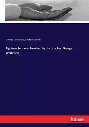 Eighteen Sermons Preached by the Late Rev. George Whitefield
