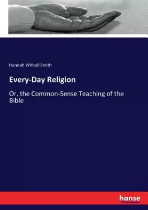 Every-Day Religion: Or, the Common-Sense Teaching of the Bible