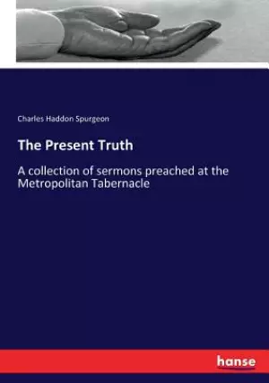 The Present Truth: A collection of sermons preached at the Metropolitan Tabernacle