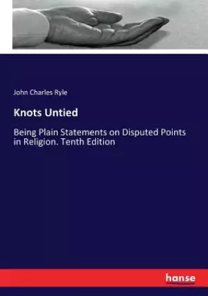 Knots Untied: Being Plain Statements on Disputed Points in Religion. Tenth Edition