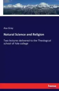 Natural Science and Religion: Two lectures delivered to the Theological school of Yale college