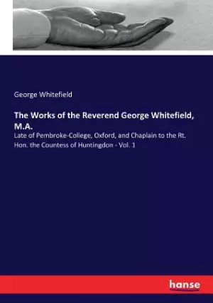 The Works of the Reverend George Whitefield, M.A.: Late of Pembroke-College, Oxford, and Chaplain to the Rt. Hon. the Countess of Huntingdon - Vol. 1
