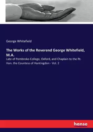 The Works of the Reverend George Whitefield, M.A.: Late of Pembroke-College, Oxford, and Chaplain to the Rt. Hon. the Countess of Huntingdon - Vol. 2