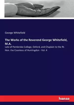 The Works of the Reverend George Whitefield, M.A.: Late of Pembroke-College, Oxford, and Chaplain to the Rt. Hon. the Countess of Huntingdon - Vol. 4