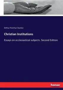 Christian Institutions: Essays on ecclesiastical subjects. Second Edition