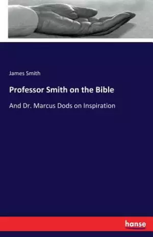 Professor Smith on the Bible: And Dr. Marcus Dods on Inspiration