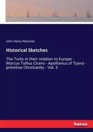 Historical Sketches: The Turks in their relation to Europe - Marcus Tullius Cicero - Apollonius of Tyana - primitive Christianity - Vol. 3