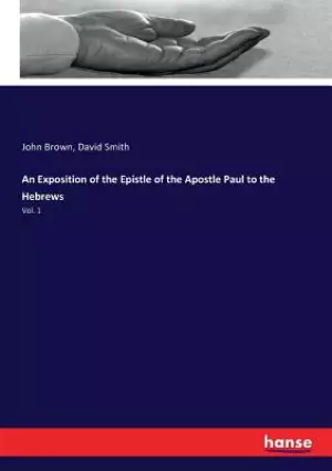An Exposition of the Epistle of the Apostle Paul to the Hebrews: Vol. 1