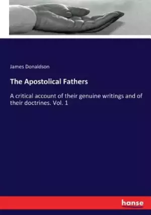 The Apostolical Fathers: A critical account of their genuine writings and of their doctrines. Vol. 1