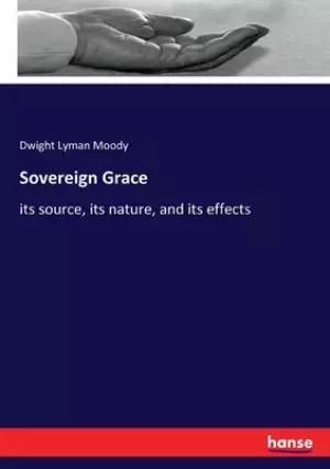 Sovereign Grace: its source, its nature, and its effects