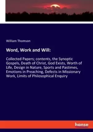 Word, Work and Will: Collected Papers; contents, the Synoptic Gospels, Death of Christ, God Exists, Worth of Life, Design in Nature, Sports
