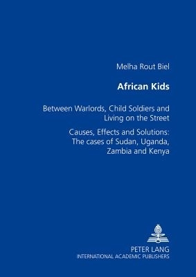 African Kids : Between Warlords, Child Soldiers and Living on the Street Causes, Effects and Solution: The cases of Sudan, Uganda, Zambia and Kenya