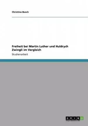 Freiheit bei Martin Luther und Huldrych Zwingli im Vergleich