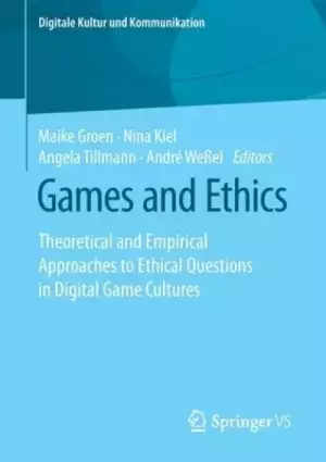 Games and Ethics: Theoretical and Empirical Approaches to Ethical Questions in Digital Game Cultures