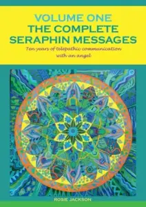 The Complete Seraphin Messages, Volume I:Ten years of telepathic communication with an angel