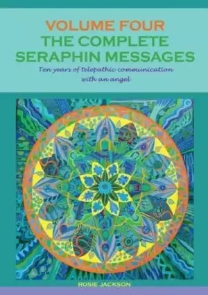 The Complete Seraphin Messages, Volume 4: Ten years of telepathic communication with an angel