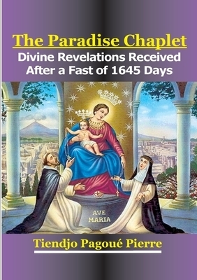The Paradise Chaplet: Divine Revelations Received After a Fast of 1645-Days