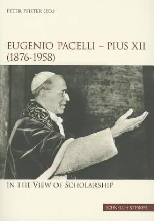 Eugenio Pacelli - Pius XII. (1876-1958) in the View of Scholarship