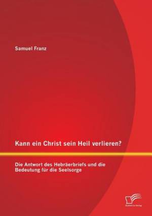 Kann Ein Christ Sein Heil Verlieren? Die Antwort Des Hebraerbriefs Und Die Bedeutung Fur Die Seelsorge