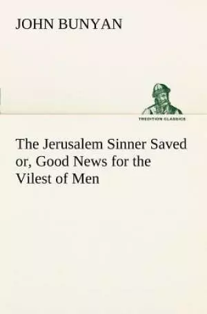 The Jerusalem Sinner Saved; Or, Good News for the Vilest of Men