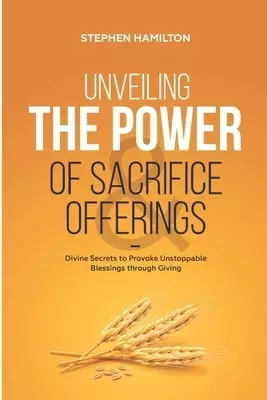 Unveiling the Power of Sacrifice and Offerings: Divine Secrets to Provoke Unstoppable Blessings through Giving