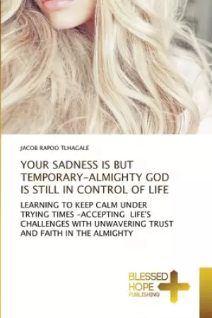 YOUR SADNESS IS BUT TEMPORARY-ALMIGHTY GOD IS STILL IN CONTROL OF LIFE