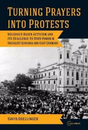 Turning Prayers Into Protests: Religious-Based Activism and Its Challenges to State Power in Socialist Slovakia and East Germany