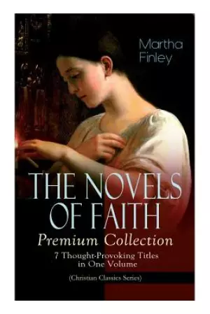 THE NOVELS OF FAITH - Premium Collection: 7 Thought-Provoking Titles in One Volume (Christian Classics Series)
