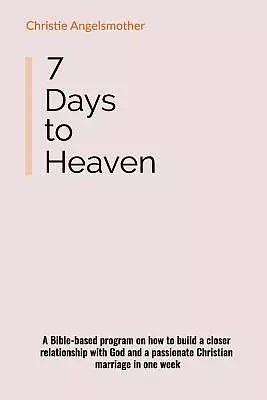 7 Days to Heaven: A Bible-Based Program on How to Build a Closer Relationship with God and a Passionate Christian Marriage in One Week