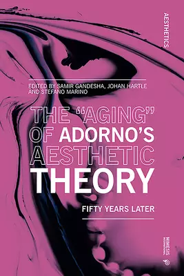 The "Aging" of Adorno's Aesthetic Theory: Fifty Years Later