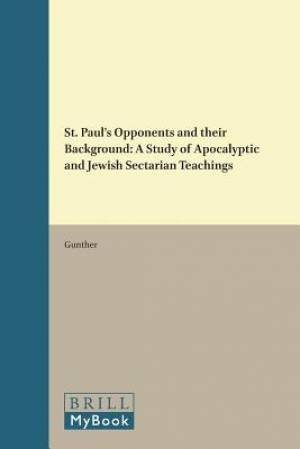 St. Paul's Opponents and Their Background: A Study of Apocalyptic and Jewish Sectarian Teachings