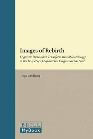 Images of Rebirth: Cognitive Poetics and Transformational Soteriology in the Gospel of Philip and the Exegesis on the Soul