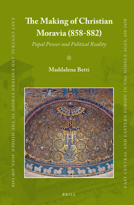 The Making of Christian Moravia (858-882): Papal Power and Political Reality