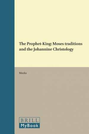 The Prophet-King: Moses Traditions and the Johannine Christology