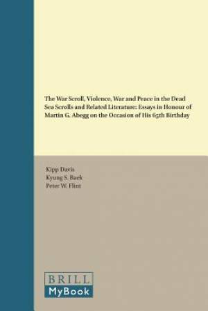 The War Scroll, Violence, War and Peace in the Dead Sea Scrolls and Related Literature: Essays in Honour of Martin G. Abegg on the Occasion of His 65t