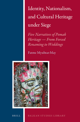 Identity, Nationalism, and Cultural Heritage Under Siege: Five Narratives of Pomak Heritage -- From Forced Renaming to Weddings